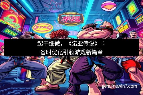 起于细微，《诺亚传说》：省时优化引领游戏新篇章