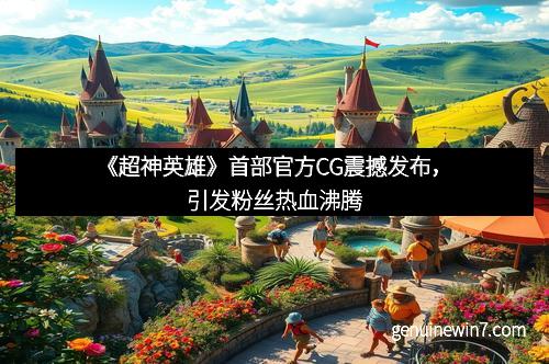 《超神英雄》首部官方CG震撼发布，引发粉丝热血沸腾